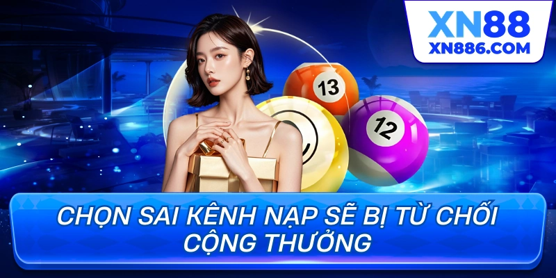 Chọn sai kênh nạp sẽ bị từ chối cộng thưởng