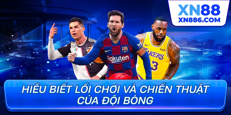Hiểu biết lối chơi và chiến thuật của đội bóng