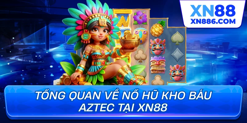 Tổng quan về nổ hũ Kho Báu Aztec tại XN88